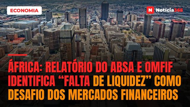 África: Relatório do Absa e OMFIF Identifica “Falta de Liquidez” Como Desafio Dos Mercados Financeiros