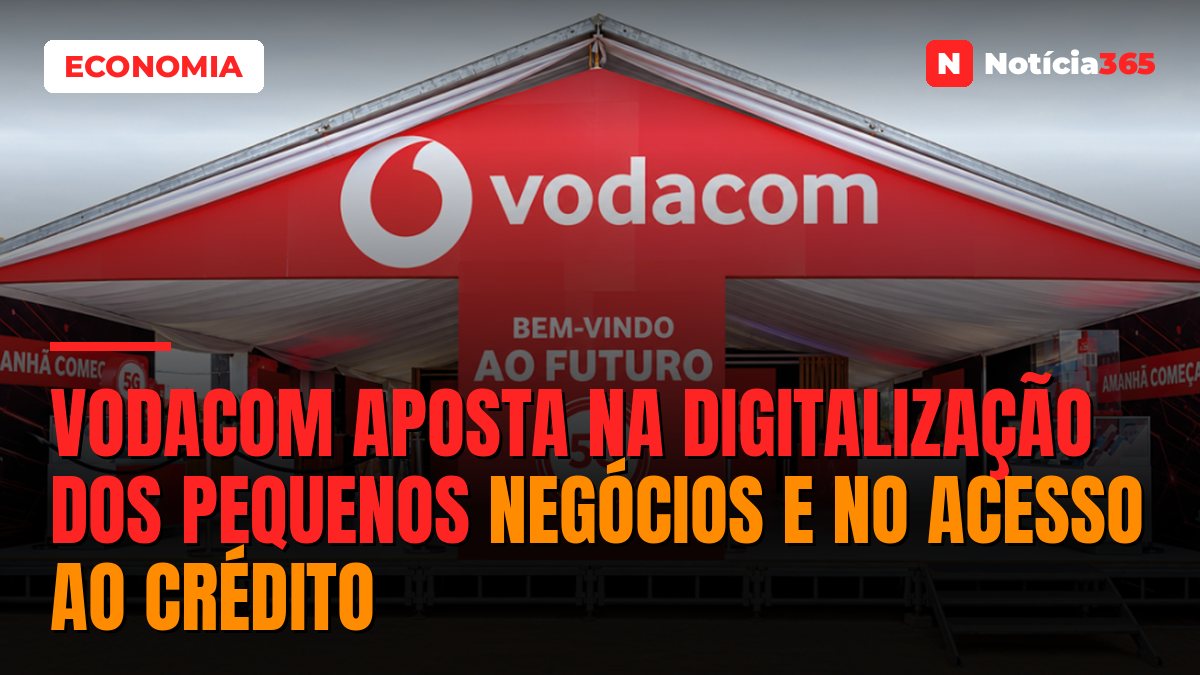 Vodacom Aposta na Digitalização Dos Pequenos Negócios e no Acesso ao Crédito