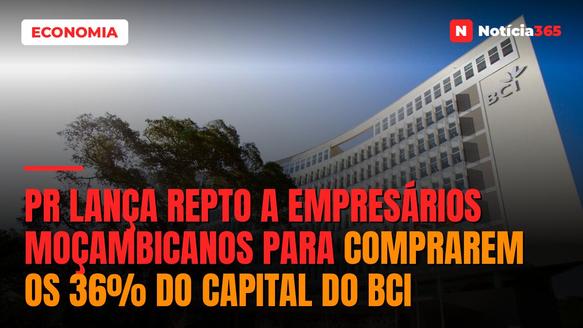 PR Lança Repto a Empresários Moçambicanos Para Comprarem os 36% do Capital do BCI