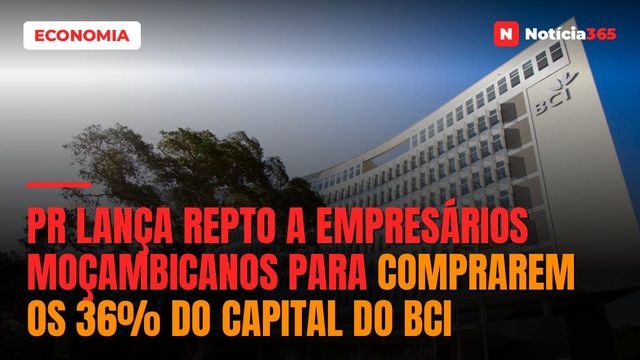 PR Lança Repto a Empresários Moçambicanos Para Comprarem os 36% do Capital do BCI