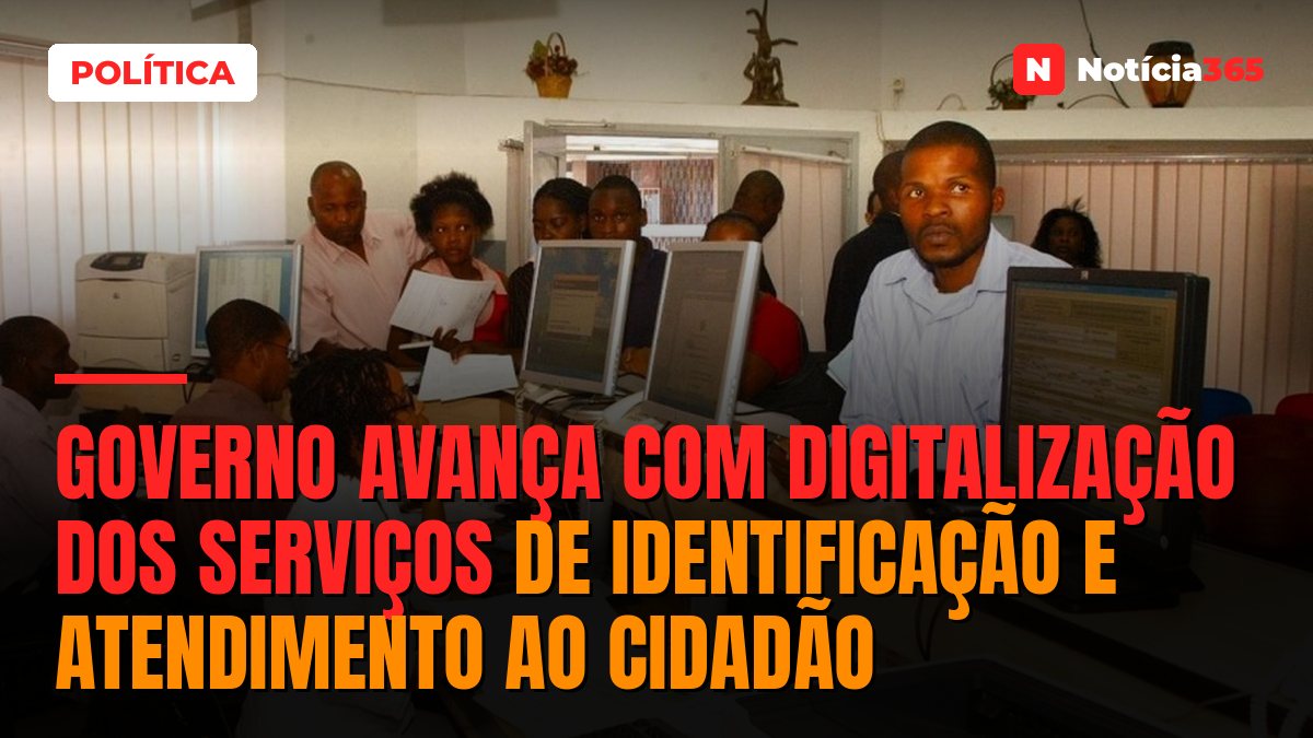 Governo Avança Com Digitalização dos Serviços de Identificação e Atendimento ao Cidadão