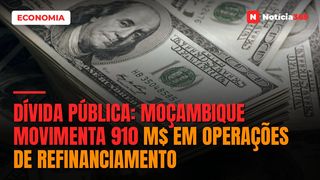 Dívida Pública: Moçambique Movimenta 910 M$ em Operações de Refinanciamento