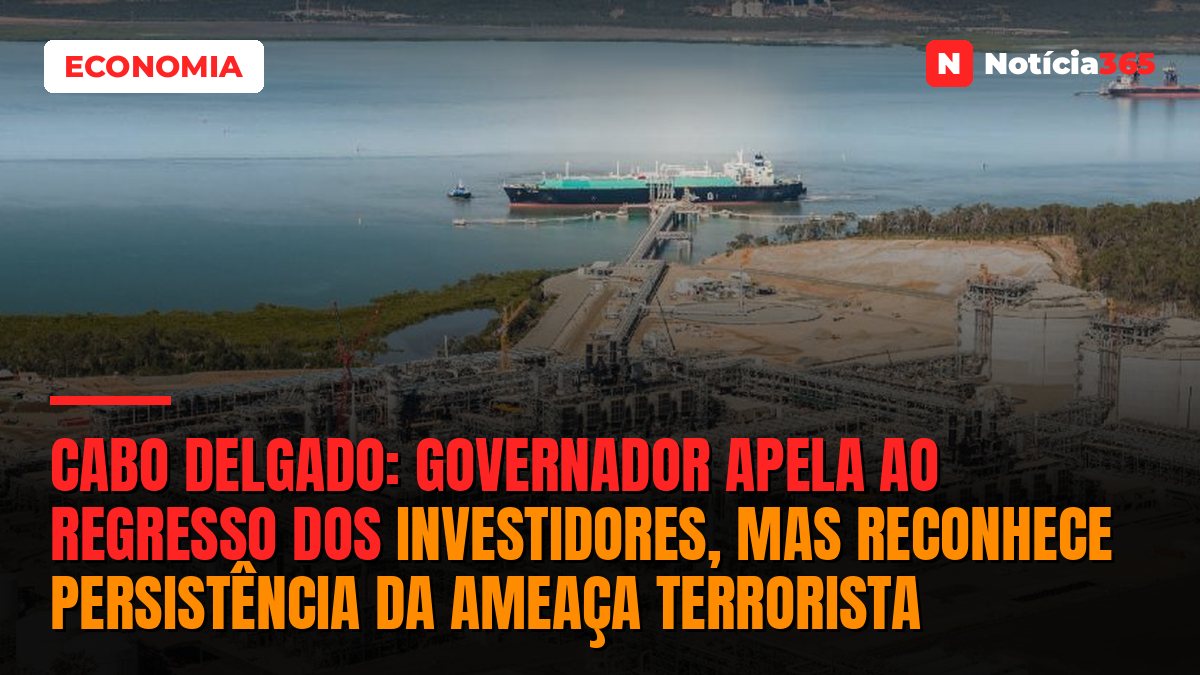 Cabo Delgado: Governador Apela ao Regresso dos Investidores, Mas Reconhece Persistência da Ameaça Terrorista