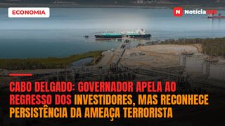 Cabo Delgado: Governador Apela ao Regresso dos Investidores, Mas Reconhece Persistência da Ameaça Terrorista