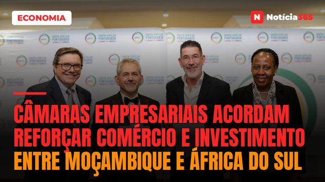 Câmaras Empresariais Acordam Reforçar Comércio e Investimento entre Moçambique e África do Sul