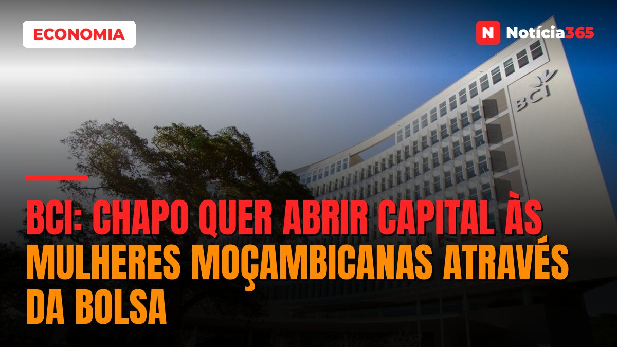BCI: Chapo Quer Abrir Capital às Mulheres Moçambicanas Através da Bolsa