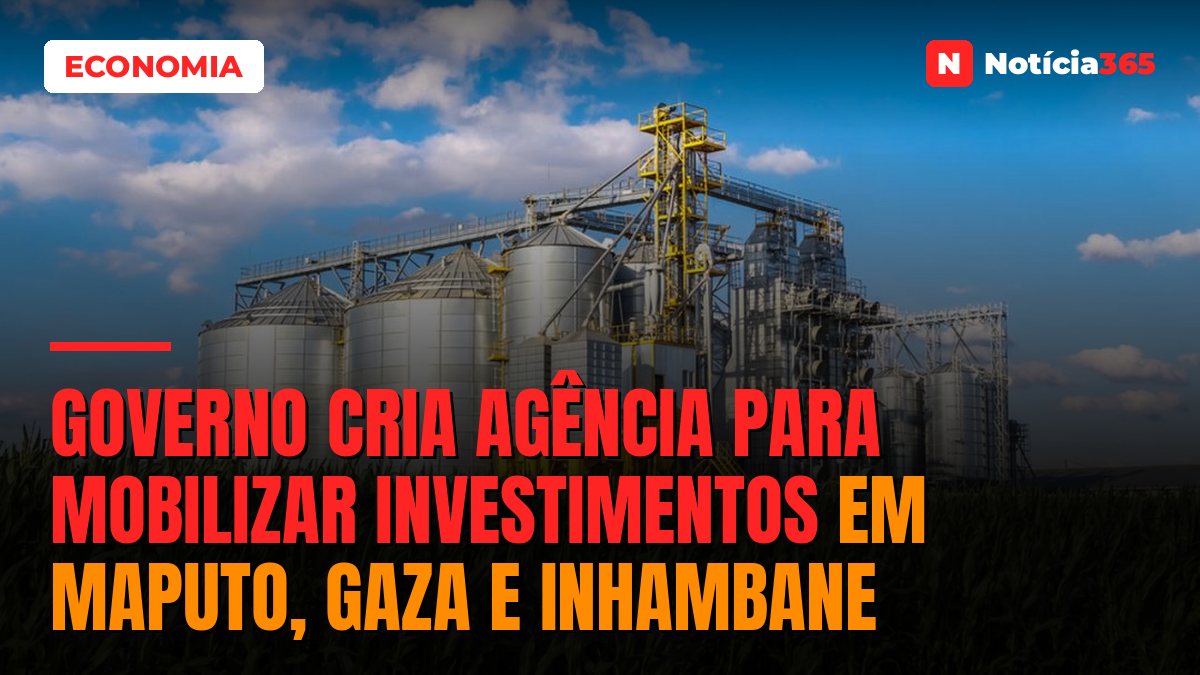 Governo Cria Agência Para Mobilizar Investimentos em Maputo, Gaza e Inhambane