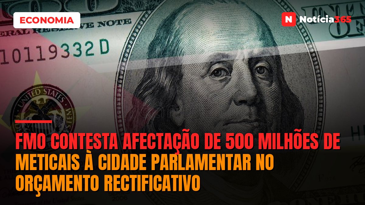 FMO Contesta Afectação de 500 Milhões de Meticais à Cidade Parlamentar no Orçamento Rectificativo