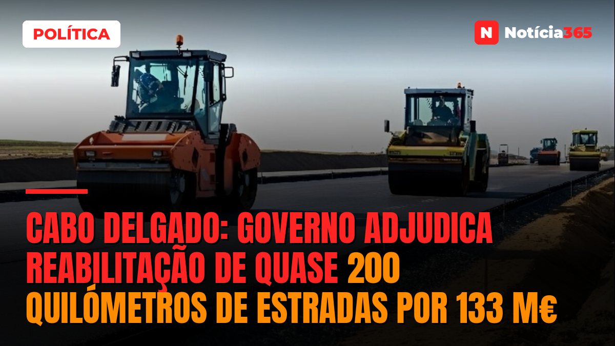 Cabo Delgado: Governo Adjudica Reabilitação de Quase 200 Quilómetros de Estradas Por 133 M€