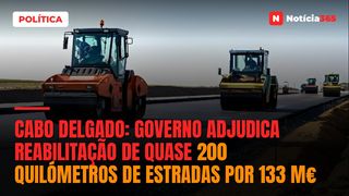 Cabo Delgado: Governo Adjudica Reabilitação de Quase 200 Quilómetros de Estradas Por 133 M€