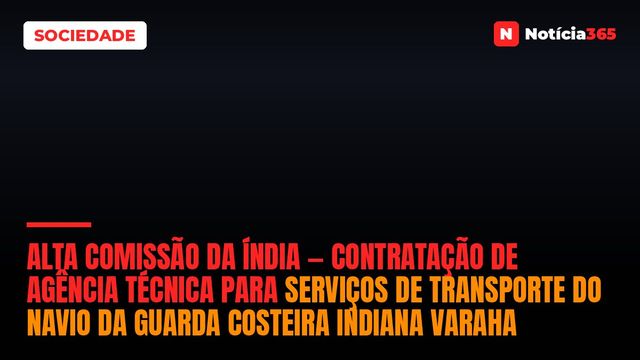 Alta Comissão da Índia — Contratação de Agência Técnica Para Serviços de Transporte do Navio da Guarda Costeira Indiana Varaha