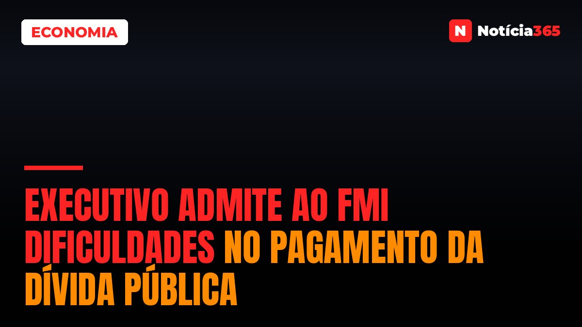 Executivo Admite ao FMI Dificuldades no Pagamento da Dívida Pública