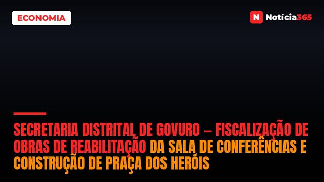 Secretaria Distrital de Govuro — Fiscalização de Obras de Reabilitação da Sala de Conferências e Construção De Praça Dos Heróis