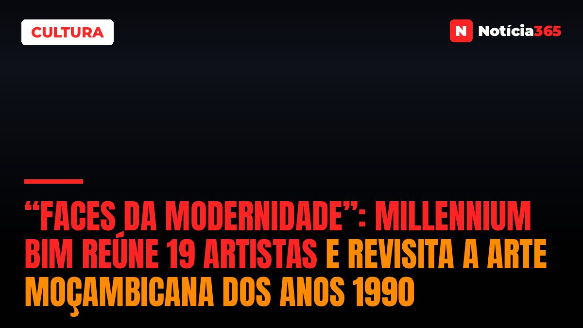 “Faces da Modernidade”: Millennium bim Reúne 19 Artistas e Revisita a Arte Moçambicana Dos Anos 1990