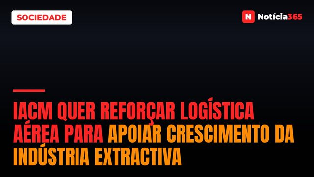IACM Quer Reforçar Logística Aérea Para Apoiar Crescimento da Indústria Extractiva