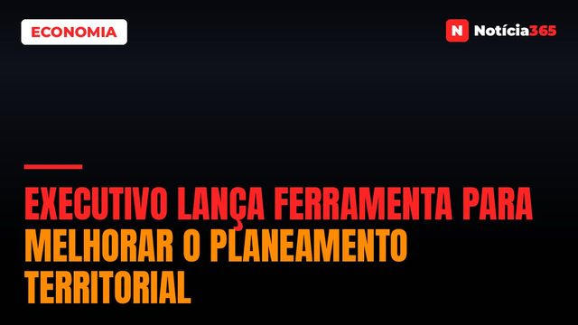 Executivo Lança Ferramenta Para Melhorar o Planeamento Territorial