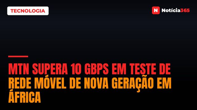 MTN Supera 10 Gbps em Teste de Rede Móvel de Nova Geração em África