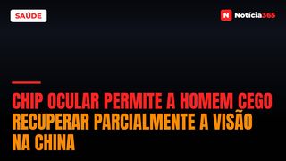 Chip Ocular Permite a Homem Cego Recuperar Parcialmente a Visão na China