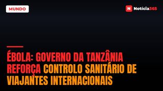 Ébola: Governo da Tanzânia Reforça Controlo Sanitário de Viajantes Internacionais