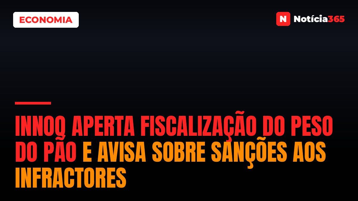 INNOQ Aperta Fiscalização do Peso do Pão e Avisa Sobre Sanções aos Infractores