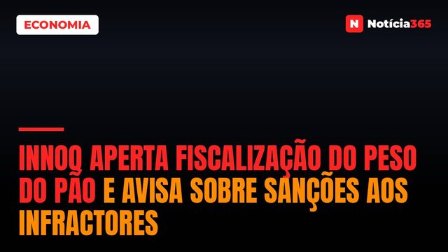 INNOQ Aperta Fiscalização do Peso do Pão e Avisa Sobre Sanções aos Infractores