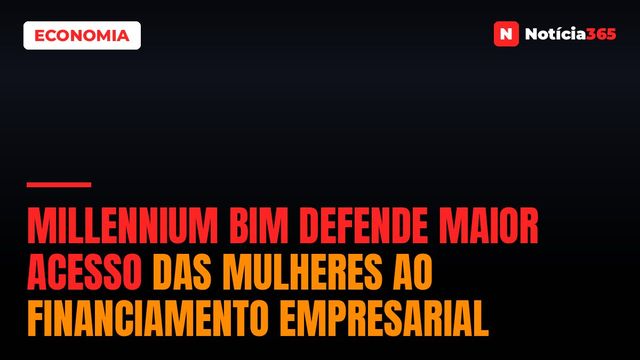 Millennium bim Defende Maior Acesso das Mulheres ao Financiamento Empresarial