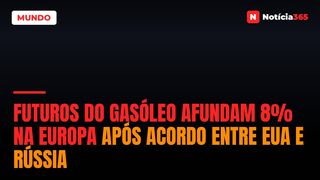 Futuros do Gasóleo Afundam 8% na Europa Após Acordo Entre EUA e Rússia