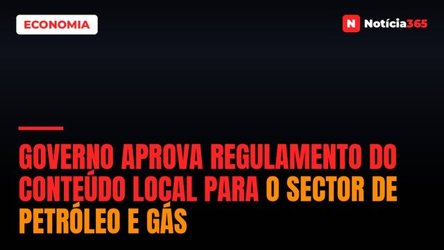 Governo Aprova Regulamento do Conteúdo Local Para o Sector de Petróleo e Gás