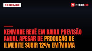 Kenmare Revê em Baixa Previsão Anual Apesar de Produção de Ilmenite Subir 12% em Moma
