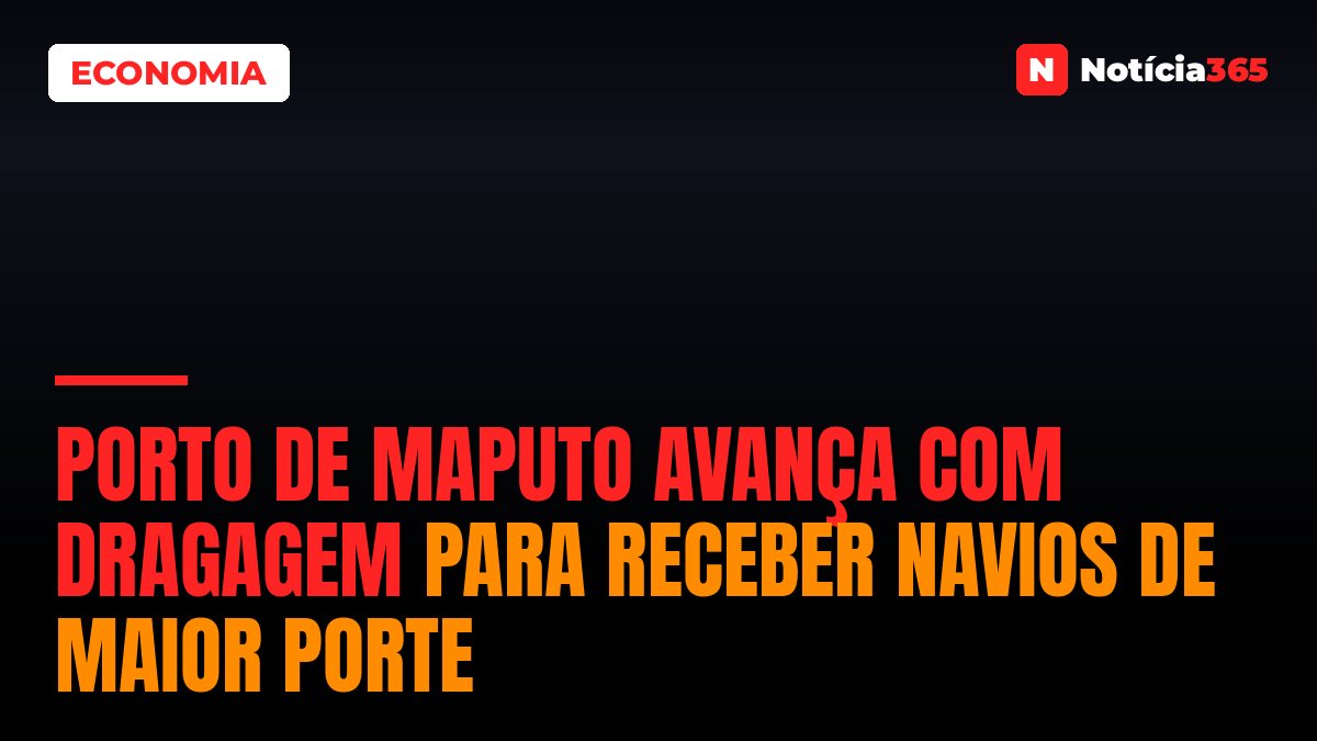 Porto de Maputo Avança Com Dragagem Para Receber Navios de Maior Porte