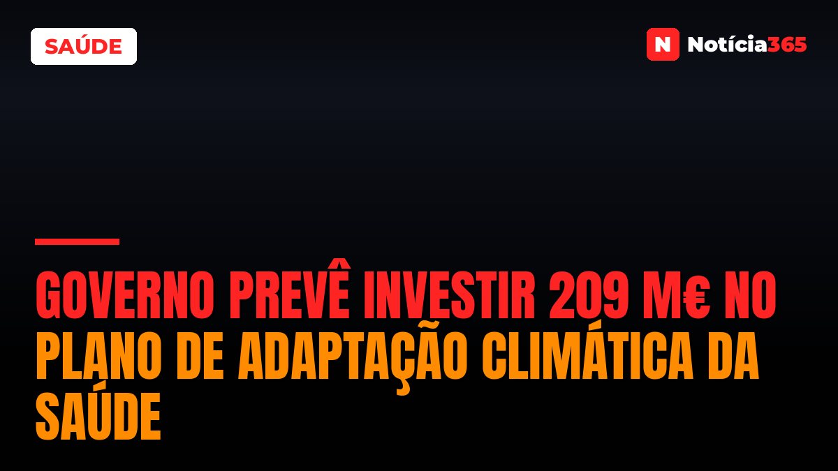 Governo Prevê Investir 209 M€ no Plano de Adaptação Climática da Saúde