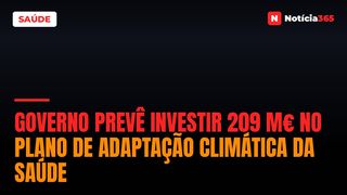 Governo Prevê Investir 209 M€ no Plano de Adaptação Climática da Saúde