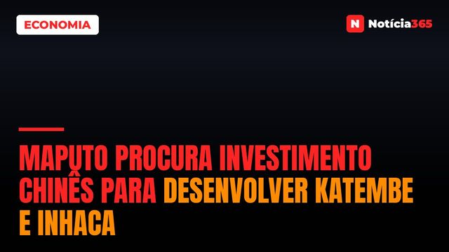 Maputo Procura Investimento Chinês Para Desenvolver KaTembe e Inhaca