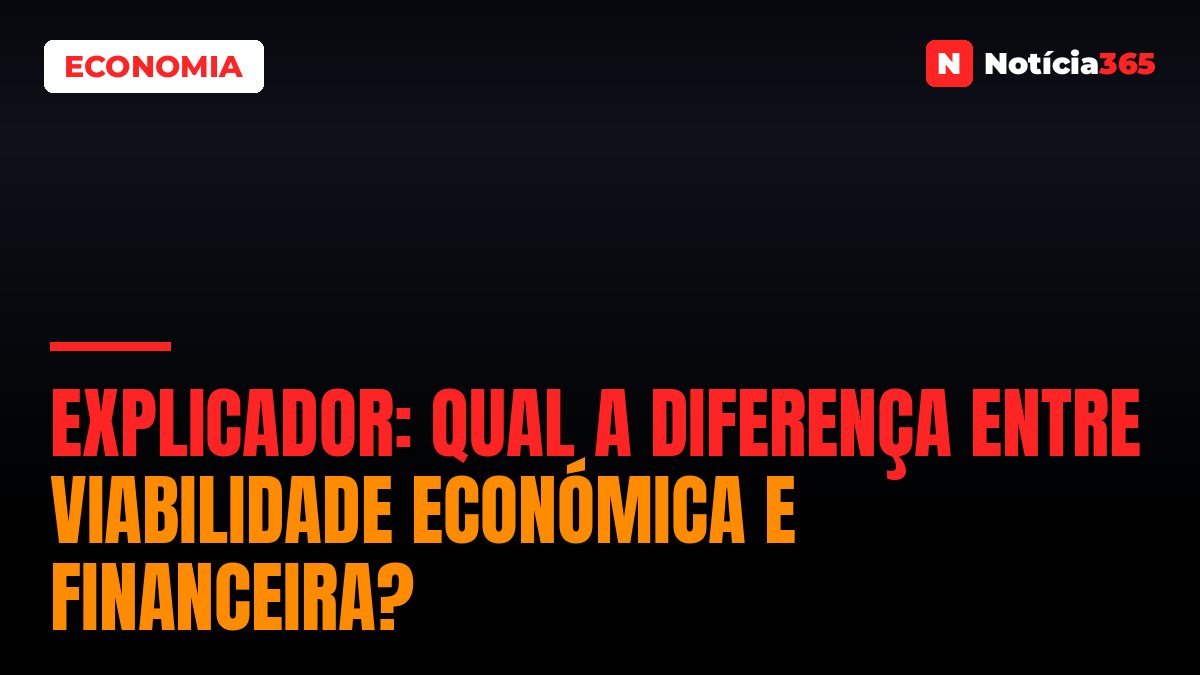 EXPLICADOR: Qual a Diferença Entre Viabilidade Económica e Financeira?