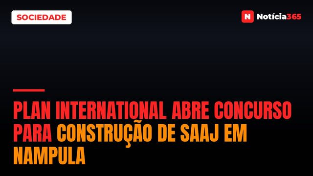 Plan International Abre Concurso Para Construção de SAAJ em Nampula