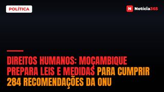 Direitos Humanos: Moçambique Prepara Leis e Medidas Para Cumprir 284 Recomendações da ONU