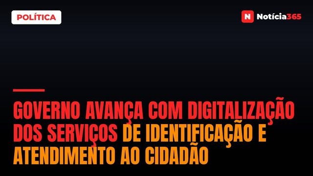 Governo Avança Com Digitalização dos Serviços de Identificação e Atendimento ao Cidadão