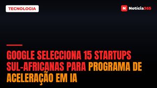 Google Selecciona 15 Startups Sul-Africanas Para Programa de Aceleração em IA