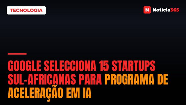 Google Selecciona 15 Startups Sul-Africanas Para Programa de Aceleração em IA