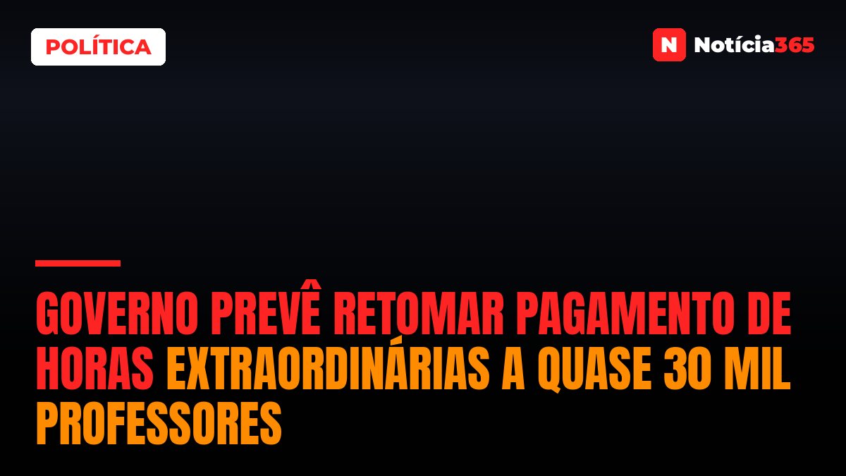 Governo Prevê Retomar Pagamento de Horas Extraordinárias a Quase 30 Mil Professores