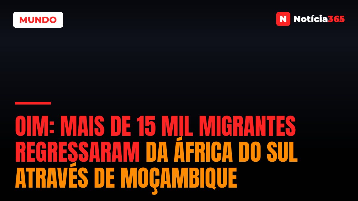 OIM: Mais de 15 Mil Migrantes Regressaram da África do Sul Através de Moçambique