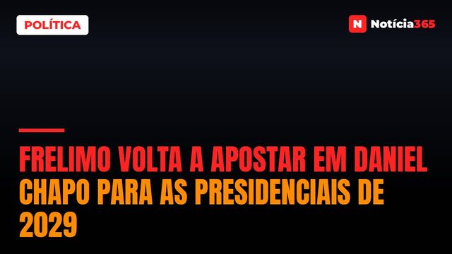 Frelimo Volta a Apostar em Daniel Chapo Para as Presidenciais de 2029