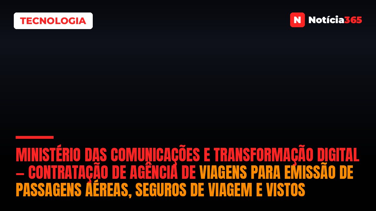 Ministério Das Comunicações e Transformação Digital — Contratação de Agência de Viagens Para Emissão de Passagens Aéreas, Seguros de Viagem e Vistos