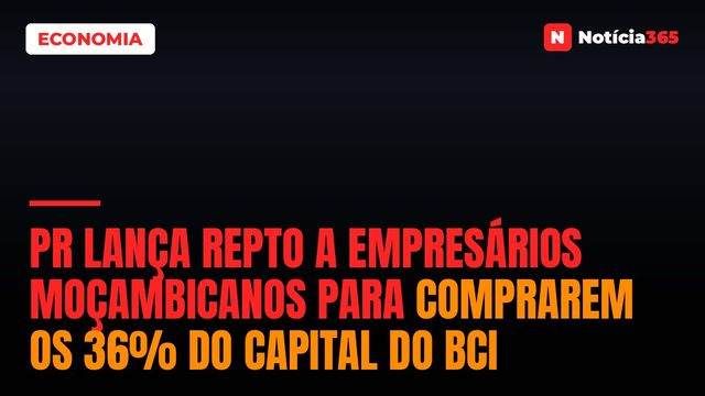 PR Lança Repto a Empresários Moçambicanos Para Comprarem os 36% do Capital do BCI
