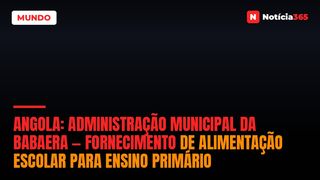 Angola: Administração Municipal da Babaera — Fornecimento de Alimentação Escolar para Ensino Primário