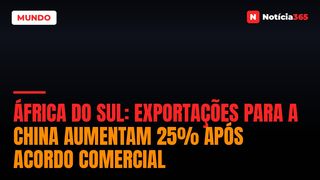 África do Sul: Exportações Para a China Aumentam 25% Após Acordo Comercial