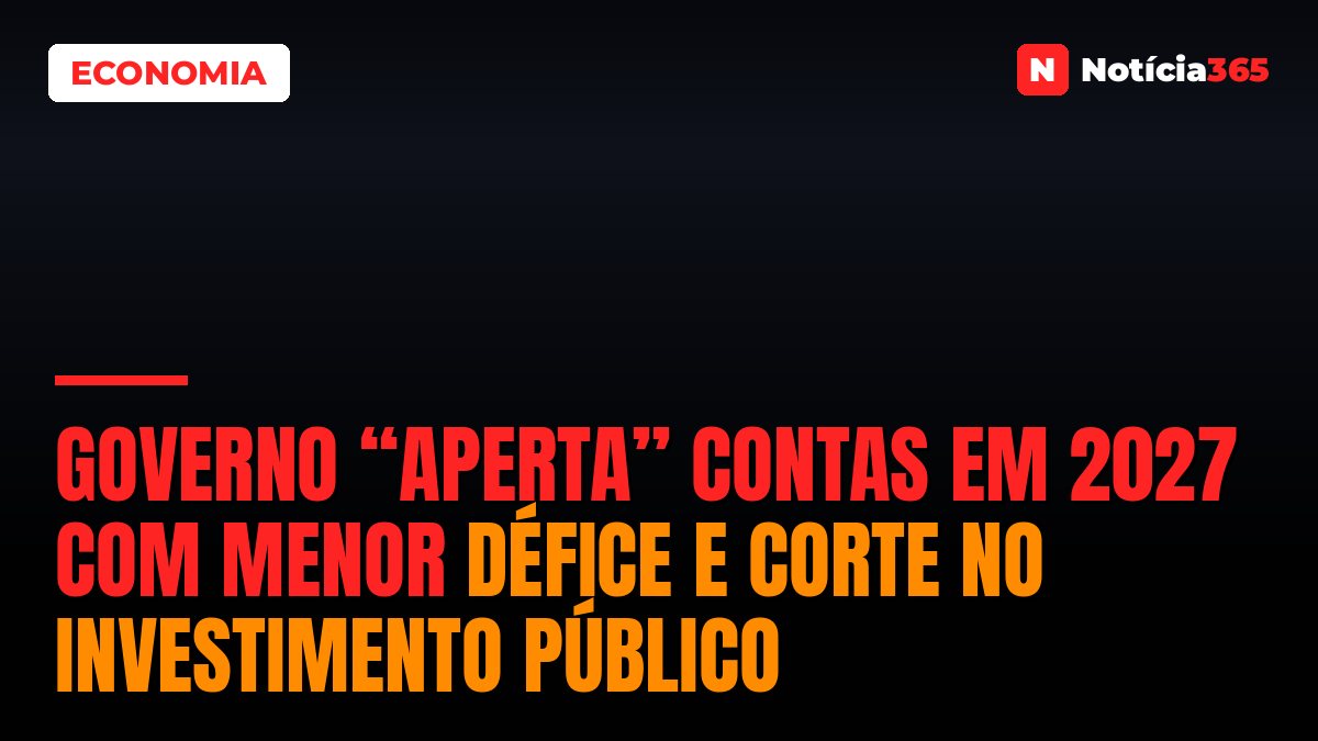 Governo “Aperta” Contas em 2027 Com Menor Défice e Corte no Investimento Público