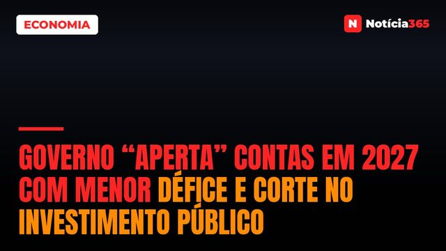Governo “Aperta” Contas em 2027 Com Menor Défice e Corte no Investimento Público