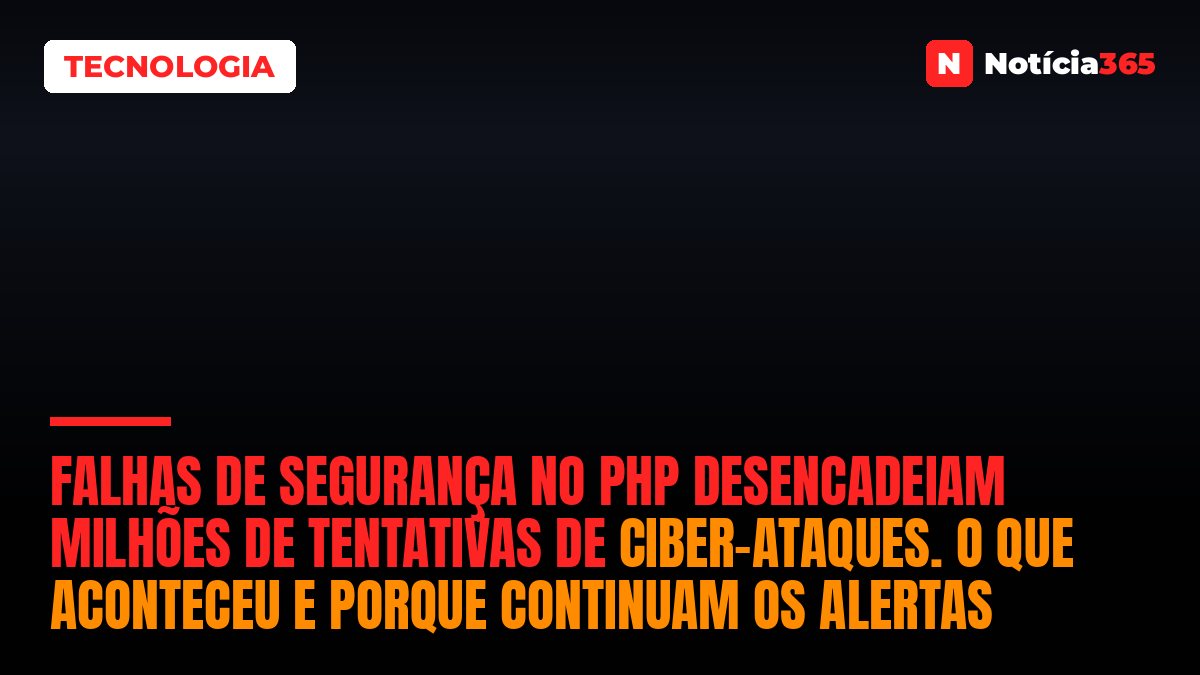 Falhas de Segurança no PHP Desencadeiam Milhões de Tentativas de Ciber-Ataques. O Que Aconteceu e Porque Continuam os Alertas