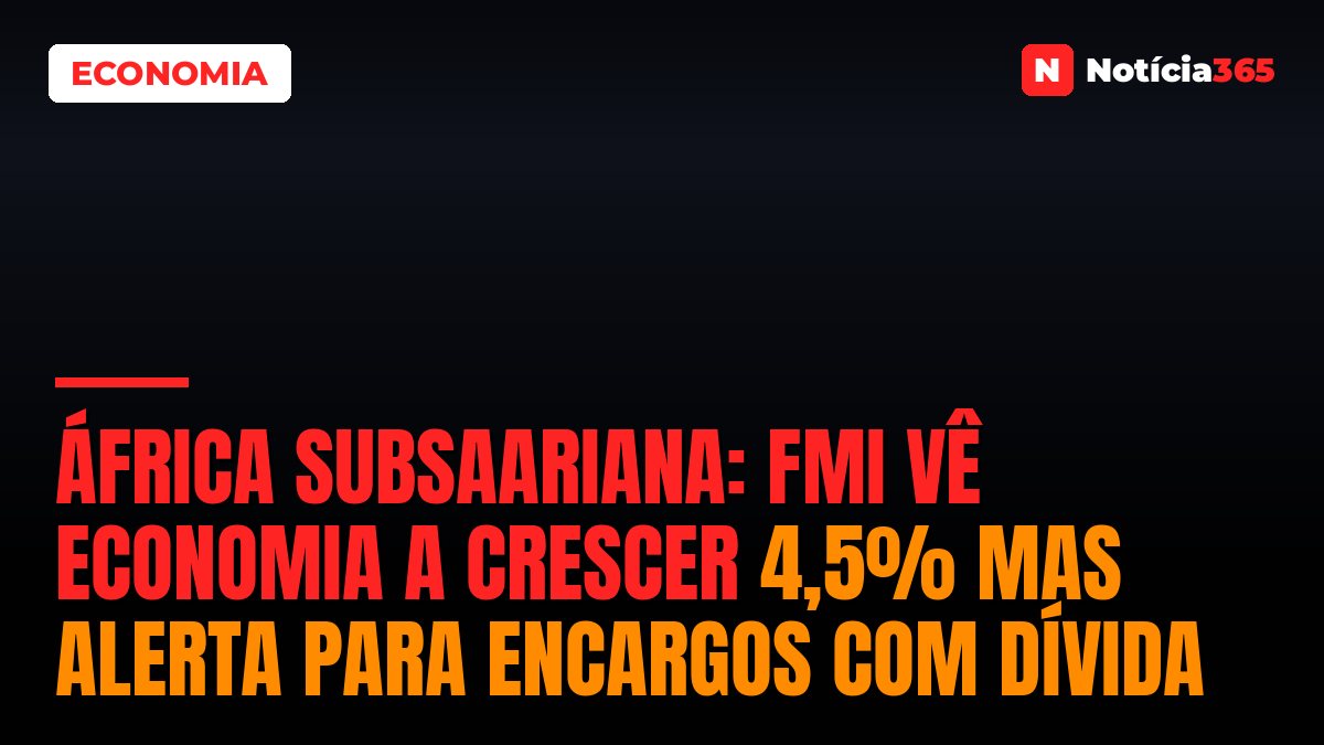 África Subsaariana: FMI vê Economia a Crescer 4,5% Mas Alerta Para Encargos Com Dívida